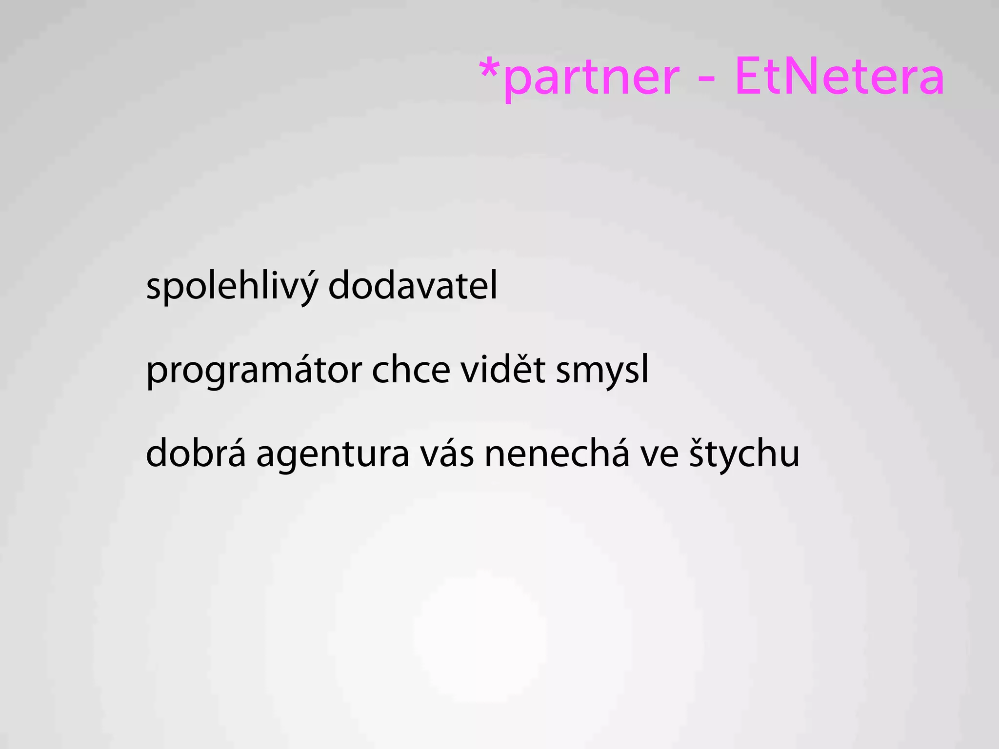 *partner - EtNetera


spolehlivý dodavatel

programátor chce vidět smysl

dobrá agentura vás nenechá ve štychu
 