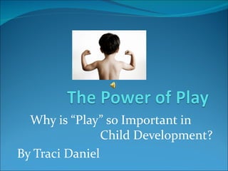Why is “Play” so Important in
                Child Development?
By Traci Daniel
 