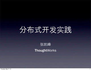 分布式       发实践
                            张凯峰
                         ThoughtWorks




Thursday, May 17, 12                    1
 