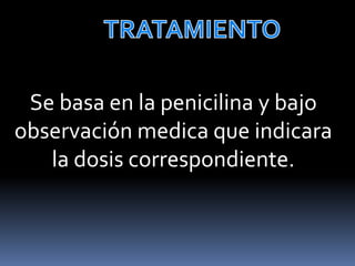 Se basa en la penicilina y bajo
observación medica que indicara
   la dosis correspondiente.
 