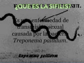 Es una enfermedad de
  transmisión sexual
causada por la bacteria
Treponema pallidum.
 