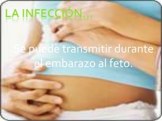Se puede transmitir durante
    el embarazo al feto.
 