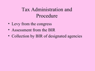 Tax Administration and
            Procedure
• Levy from the congress
• Assessment from the BIR
• Collection by BIR of designated agencies
 