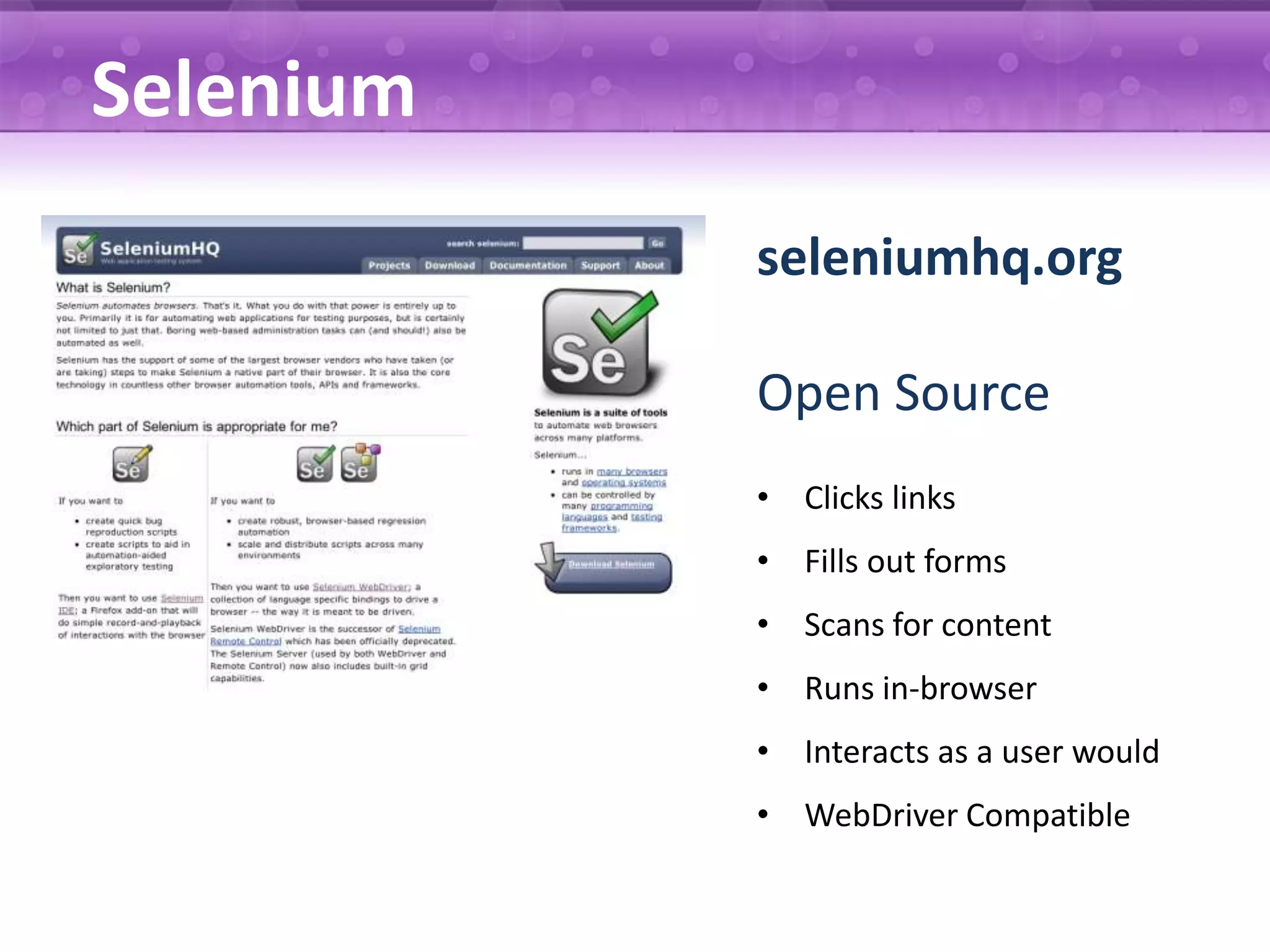 Selenium seleniumhq.org Open Source • Clicks links • Fills out forms • Scans for content • Runs in-browser • Interacts as a user would • WebDriver Compatible 
