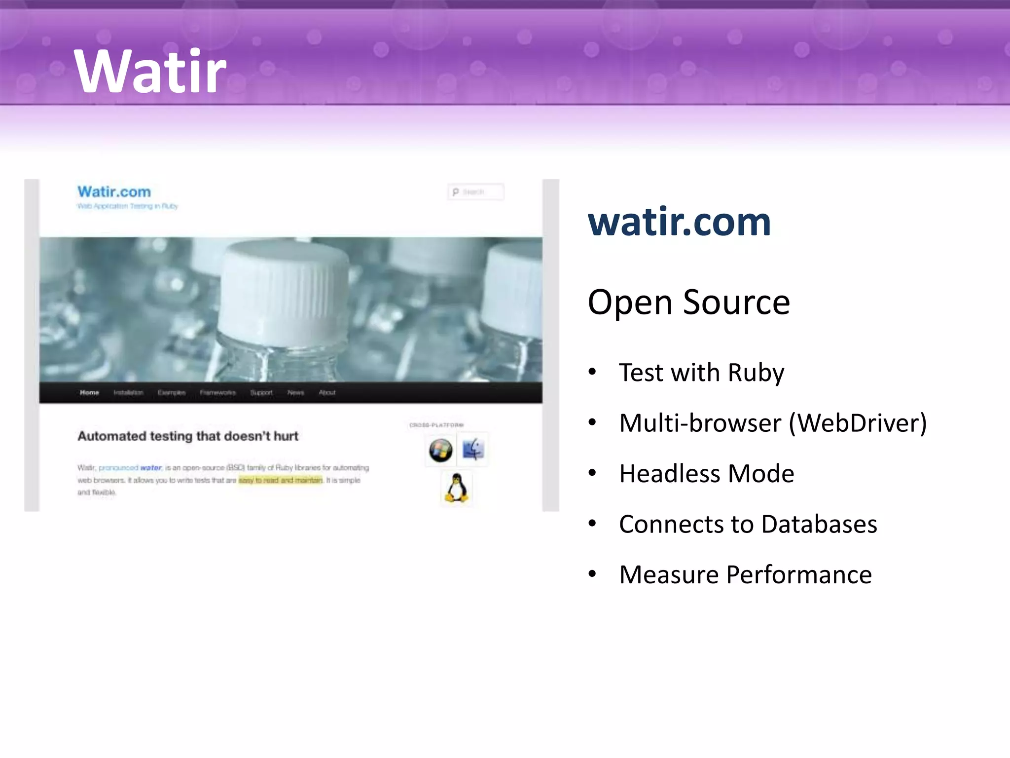 Watir watir.com Open Source • Test with Ruby • Multi-browser (WebDriver) • Headless Mode • Connects to Databases • Measure Performance 