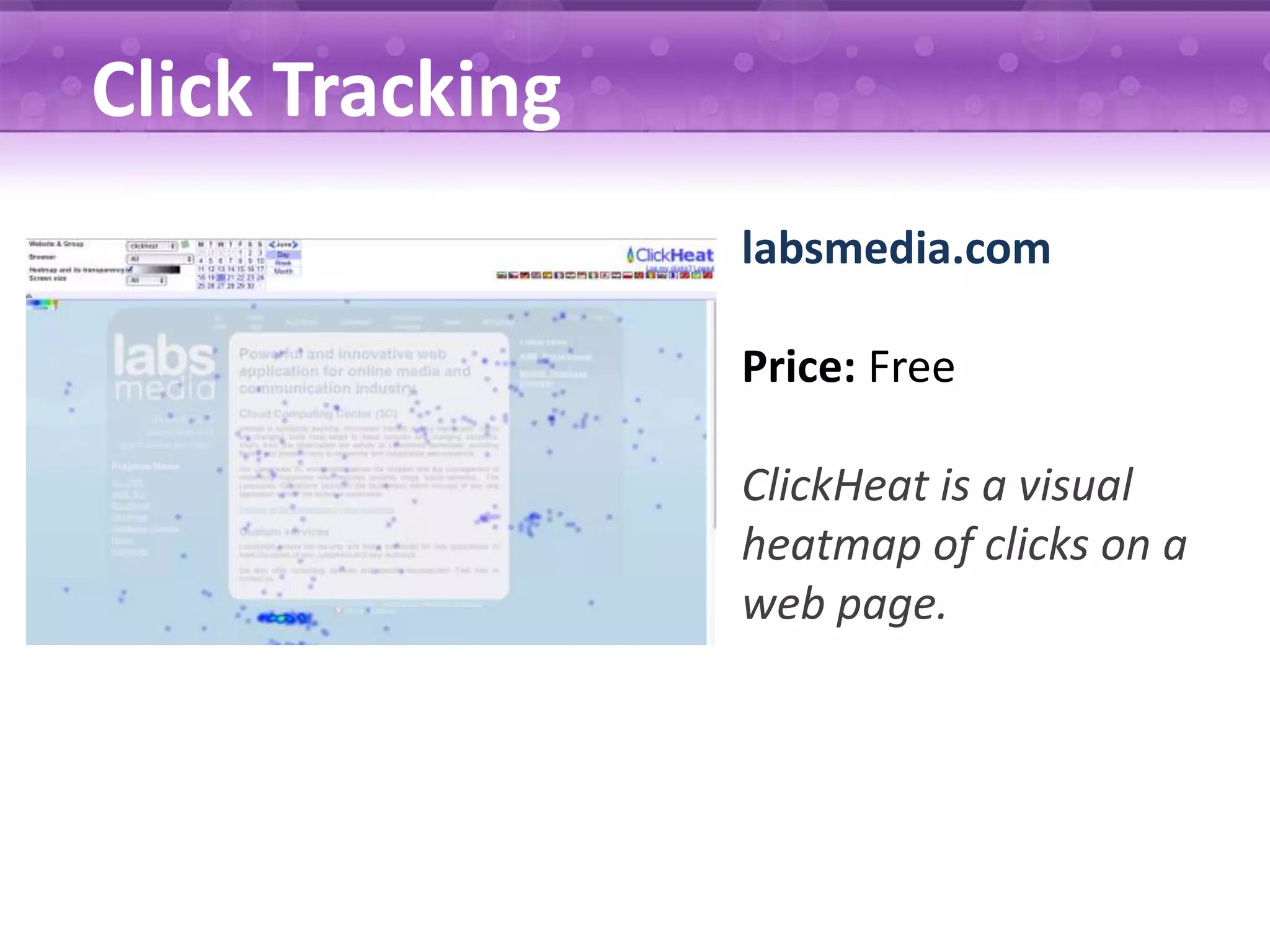 Click Tracking labsmedia.com Price: Free ClickHeat is a visual heatmap of clicks on a web page. 