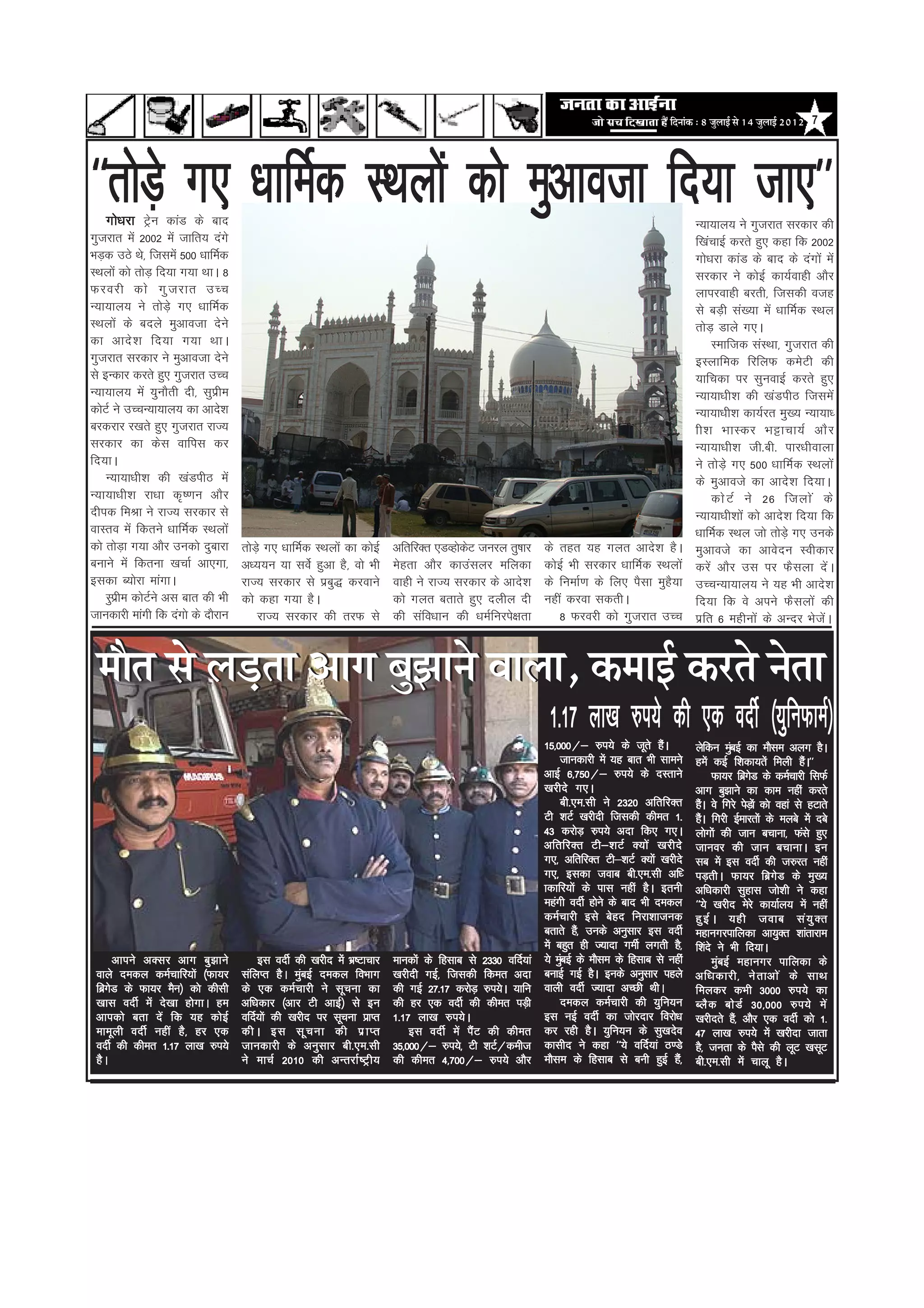 efoveebkeâ : 8 pegueeF& mes 14 pegueeF& 2012 7




^^rksMs+ x, /kkfeZd LFkyksa dks eqvkotk fn;k tk,**
   xks/kjk Vªsu dkaM ds ckn                                                                                                                      U;k;ky; us xqtjkr ljdkj dh
xqtjkr esa 2002 esa tkfr; naxs                                                                                                                   f[kapkbZ djrs gq, dgk fd 2002
HkM+d mBs Fks] ftlesa 500 /kkfeZd                                                                                                                xks/kjk dkaM ds ckn ds naxksa esa
LFkyksa dks rksM+ fn;k x;k FkkA 8                                                                                                                ljdkj us dksbZ dk;Zokgh vkSj
Qjojh dks xq t jkr mPp                                                                                                                           ykijokgh cjrh] ftldh otg
U;k;ky; us rksMs+ x, /kkfeZd                                                                                                                     ls cM+h la[;k esa /kkfeZd LFky
LFkyksa ds cnys eqvkotk nsus                                                                                                                     rksM+ Mkys x,A
dk vkns ' k fn;k x;k FkkA                                                                                                                            Lekftd laLFkk] xqtjkr dh
xqtjkr ljdkj us eqvkotk nsus                                                                                                                     bLykfed fjfyQ desVh dh
ls bUdkj djrs gq, xqtjkr mPp                                                                                                                     ;kfpdk ij lquokbZ djrs gq,
U;k;ky; esa ;qukSrh nh] lqizhe                                                                                                                   U;k;k/kh'k dh [kaMihB ftlesa
dksVZ us mPpU;k;ky; dk vkns'k                                                                                                                    U;k;k/kh'k dk;Zjr eq[; U;k;k/
cjdjkj j[krs gq, xqtjkr jkT;                                                                                                                     kh'k HkkLdj HkÍkpk;Z vkS j
ljdkj dk dsl okfil dj                                                                                                                            U;k;k/kh'k th-ch- ikj/khokyk
fn;kA                                                                                                                                            us rksM+s x, 500 /kkfeZd LFkyksa
    U;k;k/kh'k dh [kaMihB esa                                                                                                                    ds eqvkots dk vkns'k fn;kA
U;k;k/kh'k jk/kk d`".ku vkSj                                                                                                                         dks V Z us 26 ftyks a ds
nhid feJk us jkT; ljdkj ls                                                                                                                       U;k;k/kh'kksa dks vkns'k fn;k fd
okLro esa fdrus /kkfeZd LFkyksa                                                                                                                  /kkfeZd LFky tks rksM+s x, muds
dks rksMk x;k vkSj mudks nqckjk
         +                          rksM+s x, /kkfeZd LFkyksa dk dksbZ   vfrfjDr ,MOgksdV tujy rq"kkj
                                                                                        s                   ds rgr ;g xyr vkns'k gSA             eqvkots dk vkosnu Lohdkj
cukus esa fdruk [kpkZ vk,xk]        v/;;u ;k losZ gqvk gS] oks Hkh       esgrk vkSj dkmalyj efydk           dksbZ Hkh ljdkj /kkfeZd LFkyksa      djsa vkSj ml ij QSlyk nsaA
bldk C;ksjk ekaxkA                  jkT; ljdkj ls izcq) djokus           okgh us jkT; ljdkj ds vkns'k       ds fuekZ.k ds fy, iSlk eqgS;k        mPpU;k;ky; us ;g Hkh vkns'k
    Lqizhe dksVZus vl ckr dh Hkh    dks dgk x;k gSA                      dks xyr crkrs gq, nyhy nh          ugha djok ldrhA                      fn;k fd os vius QSlyksa dh
tkudkjh ekaxh fd naxks ds nkSjku        jkT; ljdkj dh rjQ ls             dh lafo/kku dh /keZfujis{krk          8 Qjojh dks xqtjkr mPp            izfr 6 eghuksa ds vUnj HkstsaA



 ceewle mes ueÌ[lee Deeie yegPeeves Jeeuee, keâceeF& keâjles veslee
                                                                                                             1-17 yk[k #i;s dh ,d onhZ ¼;qfuQkeZ½
                                                                                                            15]000@& #i;s ds twrs gSA     a      ysfdu eqcbZ dk ekSle vyx gSA
                                                                                                                                                               a
                                                                                                                 tkudkjh esa ;g ckr Hkh lkeus    gesa dbZ f'kdk;rsa feyh gSA**    a
                                                                                                            vkbZ 6]750@& #i;s ds nLrkus                 Qk;j fczxM ds deZpkjh flQZ
                                                                                                                                                                 s
                                                                                                            [kjhns x,A                           vkx cq>kus dk dke ugha djrs
                                                                                                                 ch-,e-lh us 2320 vfrfjDr        gSA os fxjs isMk+ a s dks ogka ls gVkrs
                                                                                                                                                   a
                                                                                                            Vh 'kVZ [kjhnh ftldh dher 1-         gSA fxjh bZekjrksa ds eycs esa ncs
                                                                                                                                                   a
                                                                                                            43 djksM+ #i;s vnk fd, x,A           yksxksa dh tku cpkuk] Qals gq,
                                                                                                            vfrfjDr Vh&'kVZ D;ksa [kjhns         tkuoj dh tku cpkukA bu
                                                                                                            x,] vfrfjDr Vh&'kVZ D;ksa [kjhns     lc esa bl onhZ dh t#jr ugha
                                                                                                            x,] bldk tokc ch-,e-lh vf/           iM+rhA Qk;j fczxsM ds eq[;
                                                                                                            kdkfj;ksa ds ikl ugha gSA bruh       vf/kdkjh lqgkl tks'kh us dgk
                                                                                                            egaxh onhZ gksus ds ckn Hkh nedy     ^^;s [kjhn esjs dk;kZy; esa ugha
                                                                                                                             css
                                                                                                            deZpkjh bls cgn fujk'kktud           gq b Z A ;gh tokc la ; q D r
                                                                                                            crkrs gS]a muds vuqlkj bl onhZ       egkuxjikfydk vk;qDr 'kkarkjke
                                                                                                            esa cgqr gh T;knk xehZ yxrh gS]      f'kans us Hkh fn;kA
       vkius vDlj vkx cq>kus            bl onhZ dh [kjhn esa Hkz"Vkpkj   ekudksa ds fglkc ls 2330 ofnZ;ka   ;s eqcbZ ds ekSle ds fglkc ls ugha
                                                                                                                 a                                          bZ
                                                                                                                                                        eqacbZ egkuxj ikfydk ds
 okys nedy deZpkfj;ksa ¼Qk;j        lafyIr gSA eqcbZ nedy foHkkx
                                                   a                     [kjhnh xbZ] ftldh fder vnk         cukbZ xbZ gSA buds vuqlkj igys       vf/kdkjh] us r kvks a ds lkFk
 fczxM ds Qk;j eSu½ dks dhlh
     s                              ds ,d deZpkjh us lwpuk dk            dh xbZ 27-17 djksM+ #i;sA ;kfu     okyh onhZ T;knk vPNh FkhA            feydj dHkh 3000 #i;s dk
 [kkl onhZ esa ns[kk gksxkA ge      vf/kdkj ¼vkj Vh vkbZ½ ls bu          dh gj ,d onhZ dh dher iM+h              nedy deZpkjh dh ;qfu;u          CyS d cks M Z 30]000 #i;s es a
 vkidks crk nsa fd ;g dksbZ         ofnZ;ksa dh [kjhn ij lwpuk izkIr     1-17 yk[k #i;sA                    bl ubZ onhZ dk tksjnkj fojks/k       [kjhnrs gS]a vkSj ,d onhZ dks 1-
 ekewyh onhZ ugha gS] gj ,d         dhA bl lw p uk dh iz k Ir                bl onhZ esa iSaV dh dher       dj jgh gSA ;qfu;u ds lq[knso         47 yk[k #i;s esa [kjhnk tkrk
 onhZ dh dher 1-17 yk[k #i;s        tkudkjh ds vuqlkj ch-,e-lh           35]000@& #i;s] Vh 'kVZ@deht        dklhn us dgk ^^;s ofnZ;ka B.Ms       gS] turk ds iSls dh ywV [klwV
 gSA                                us ekpZ 2010 dh vUrjkZ"Vªh;          dh dher 4]700@& #i;s vkSj          ekSle ds fglkc ls cuh gqbZ gS]a      ch-,e-lh esa pkyw gSA
 