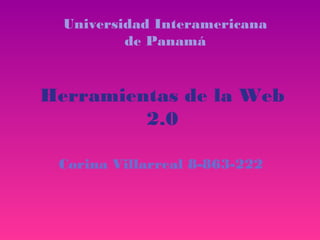 Universidad Interamericana
          de Panamá


Herramientas de la Web
         2.0

 Corina Villarreal 8-863-222
 