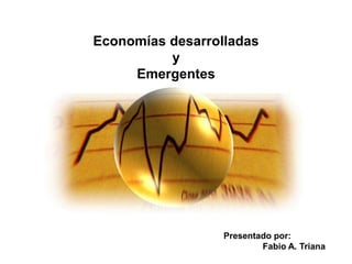 Economías desarrolladas
          y
     Emergentes




                  Presentado por:
                          Fabio A. Triana
 