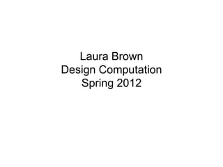 Laura Brown
Design Computation
   Spring 2012
 