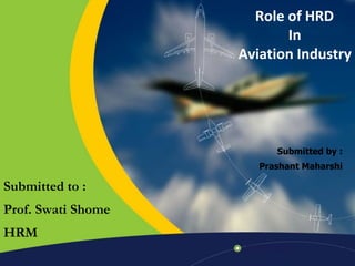 Role of HRD
                           In
     Home
                    Aviation Industry
 Previous



  Next



  Help




                          Submitted by :
                       Prashant Maharshi

Submitted to :
Prof. Swati Shome
HRM
 