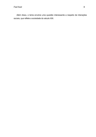Fast food                                                                  8



   Além disso, o tema envolve uma questão interessante a respeito de interações
sociais, que reflete a sociedade do século XXI.
 