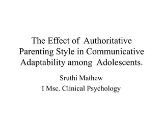 The Effect of Authoritative
Parenting Style in Communicative
Adaptability among Adolescents.
           Sruthi Mathew
     I Msc. Clinical Psychology
 