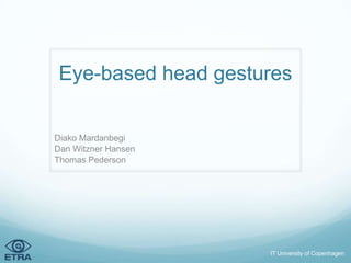 Eye-based head gestures

Diako Mardanbegi
Dan Witzner Hansen
Thomas Pederson




                     IT University of Copenhagen
 
