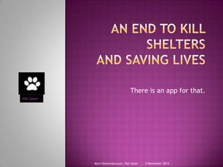 There is an app for that.
Pet Saver




            Kerri Detonnancourt, Pet Saver   5 November 2012
 