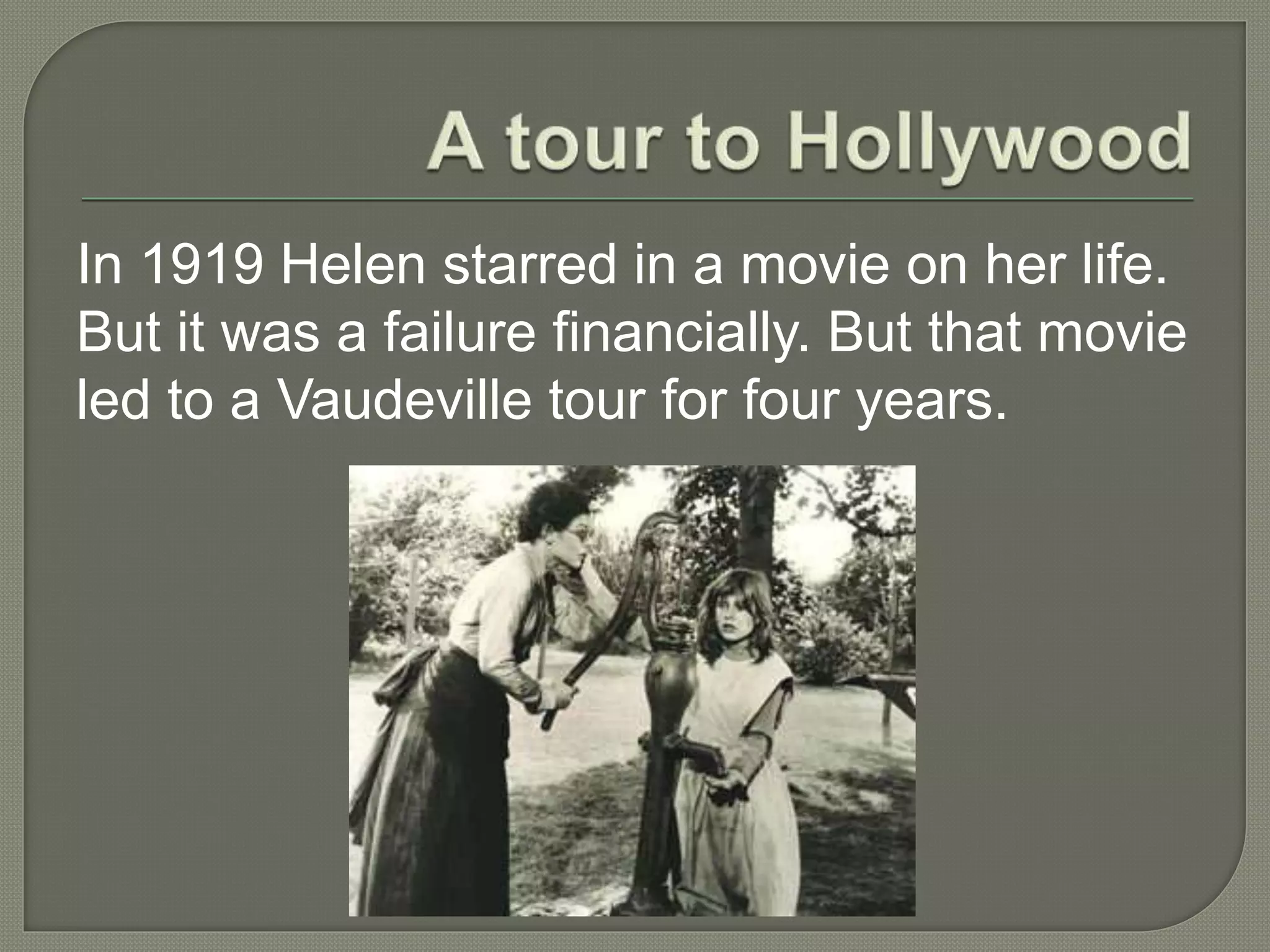 In 1919 Helen starred in a movie on her life.
But it was a failure financially. But that movie
led to a Vaudeville tour for four years.
 