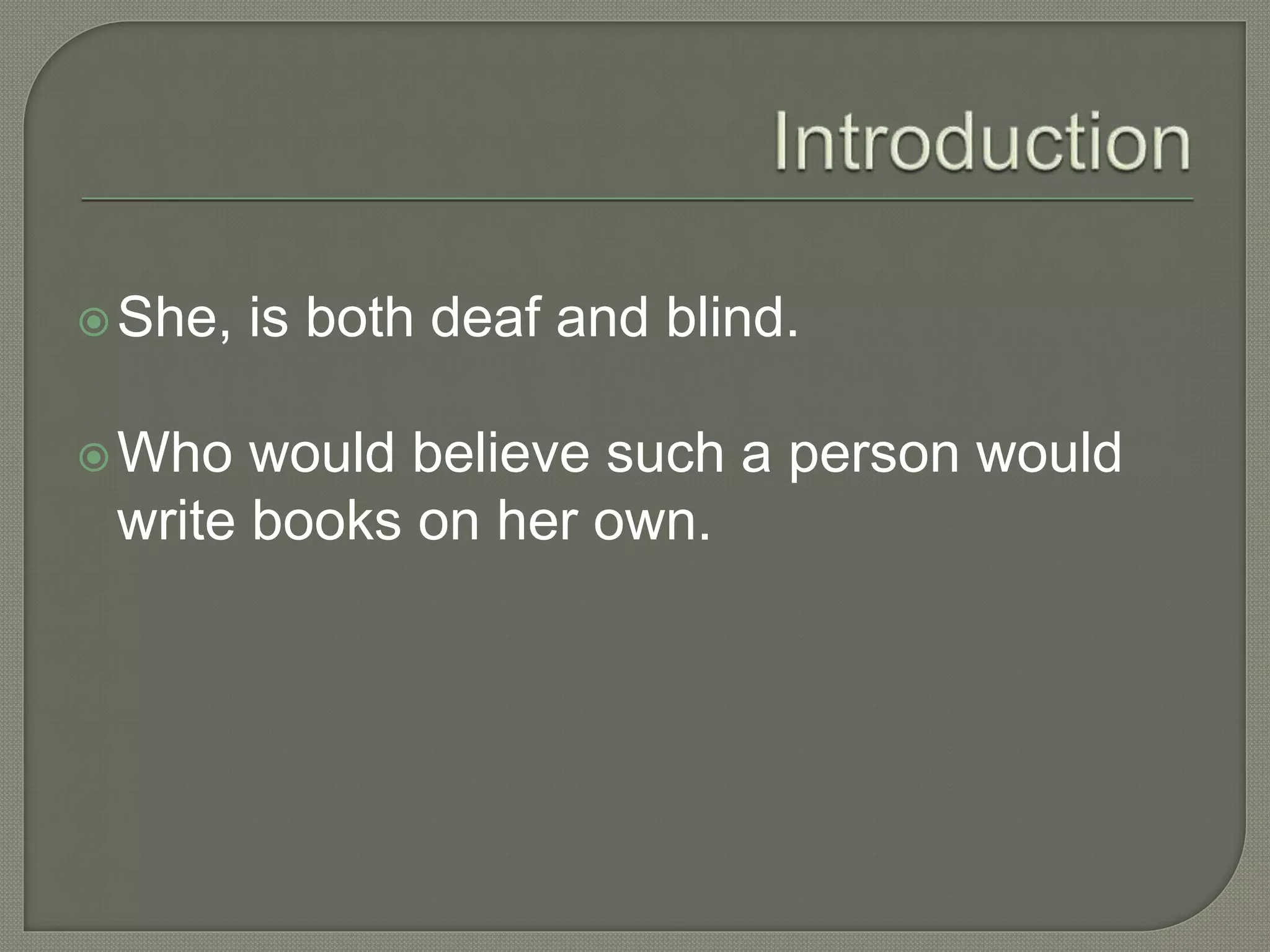 She, is both deaf and blind.
Who would believe such a person would
write books on her own.
 