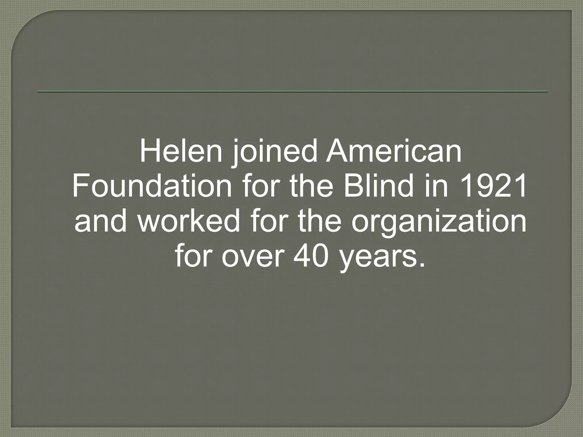 Helen joined American
Foundation for the Blind in 1921
and worked for the organization
for over 40 years.
 