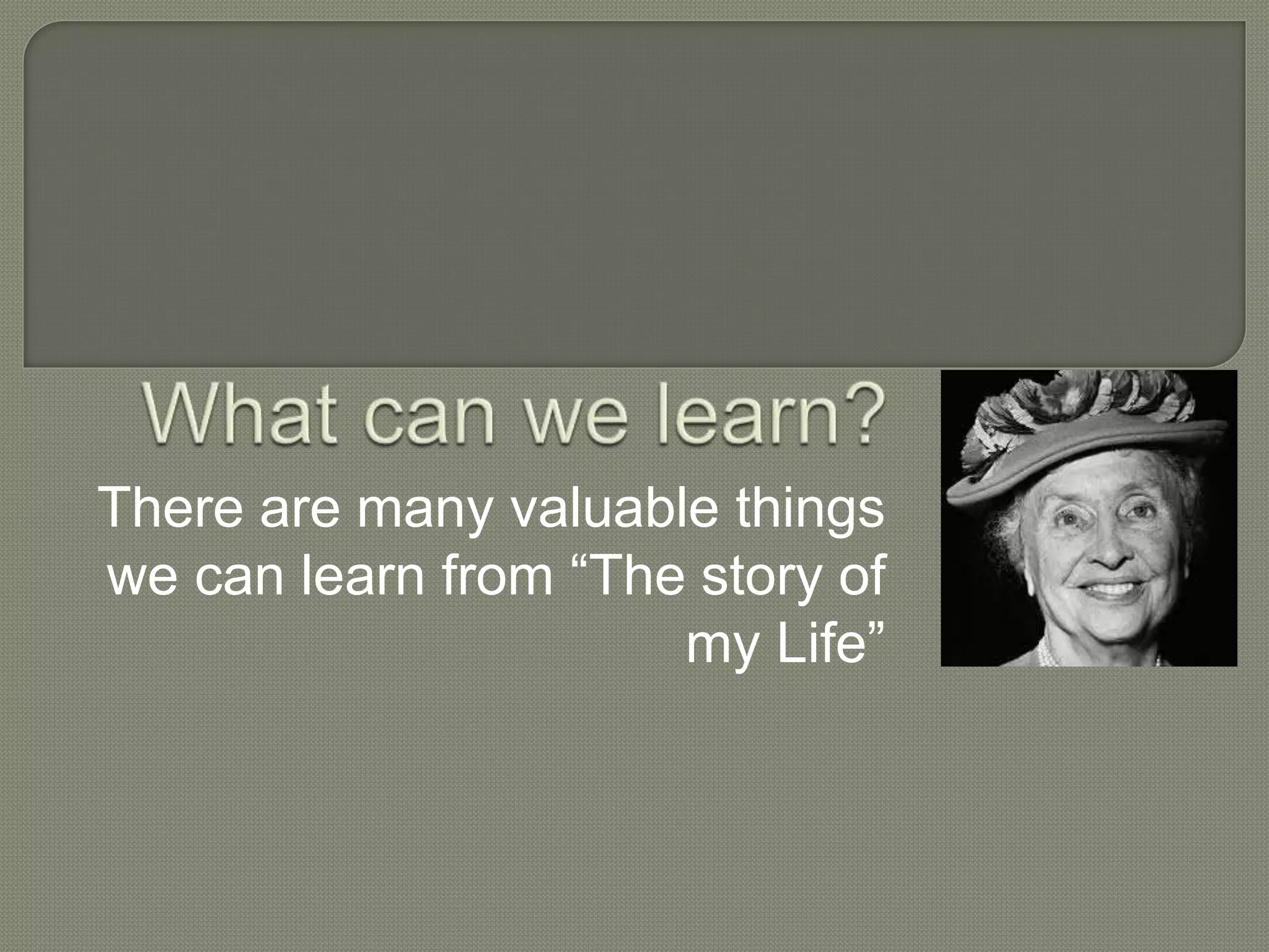 There are many valuable things
we can learn from “The story of
my Life”
 