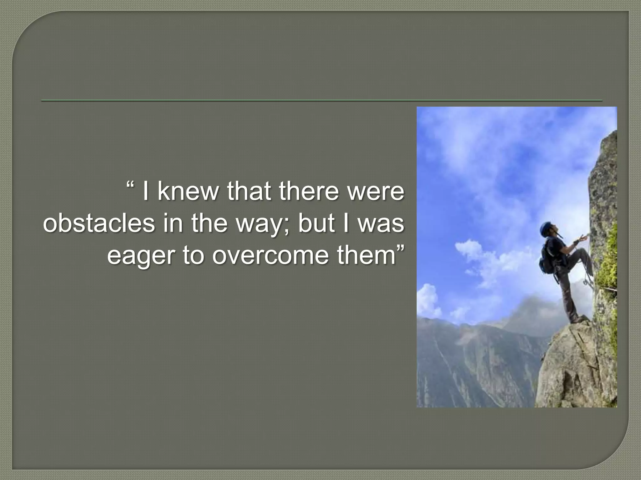 “ I knew that there were
obstacles in the way; but I was
eager to overcome them”
 