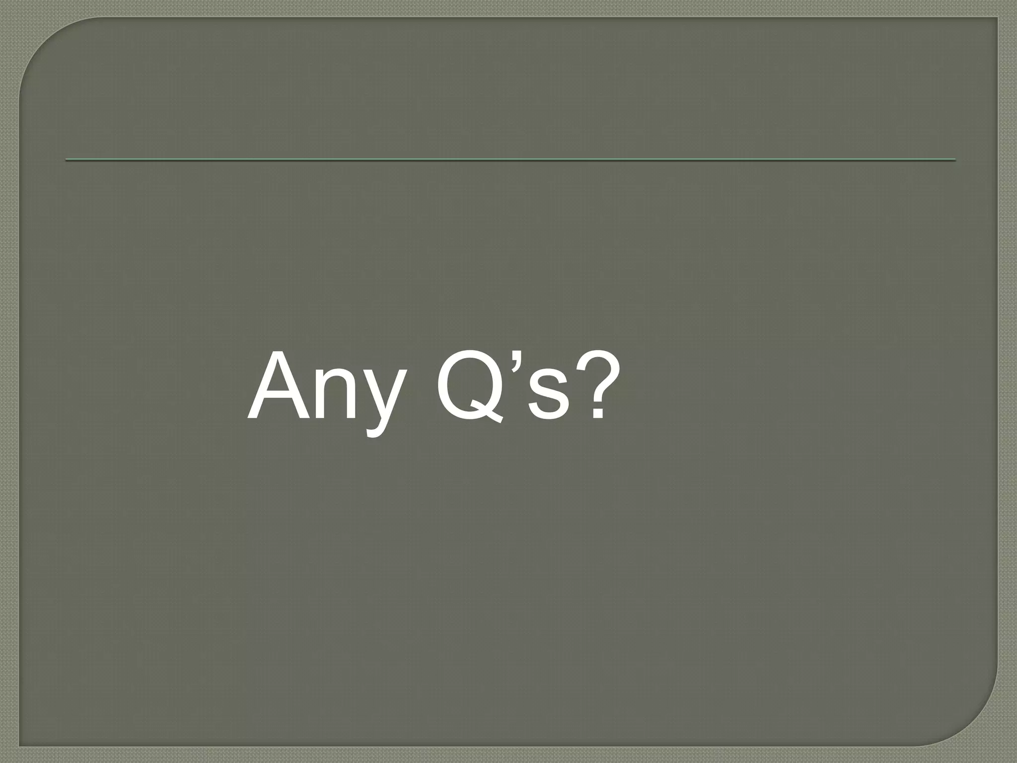 Any Q’s?
 