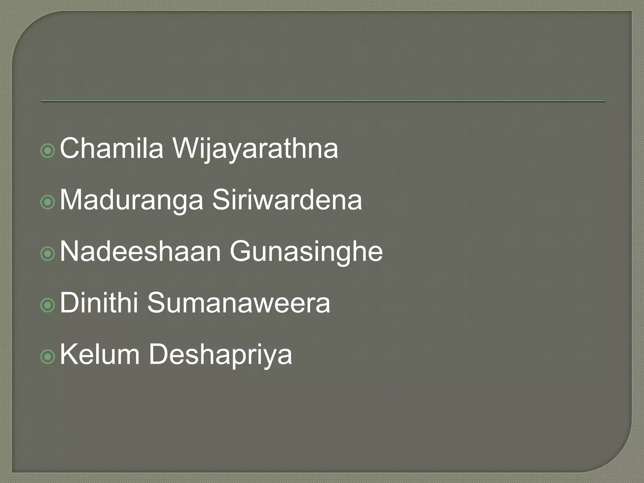 Chamila Wijayarathna
Maduranga Siriwardena
Nadeeshaan Gunasinghe
Dinithi Sumanaweera
Kelum Deshapriya
 