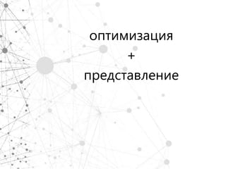 оптимизация
      +
представление
 