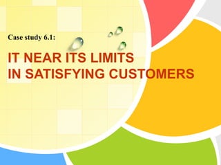 Case study 6.1:


IT NEAR ITS LIMITS
IN SATISFYING CUSTOMERS
 