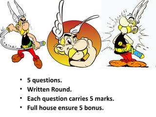 •   5 questions.
•   Written Round.
•   Each question carries 5 marks.
•   Full house ensure 5 bonus.
 