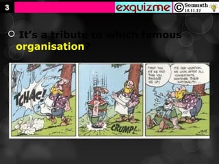  It’s a tribute to which famous
 organisation?
 