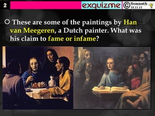  These are some of the paintings by Han
 van Meegeren, a Dutch painter. What was
 his claim to fame or infame?
 