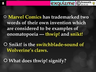     Marvel Comics has trademarked two
    words of their own invention which
    are considered to be examples of
    onomatopoeia --- thwip! and snikt!

 Snikt! is the switchblade-sound of
 Wolverine’s claws.

 What does thwip! signify?
 