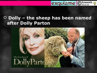  Dolly – the sheep has been named
 after Dolly Parton
 
