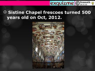  Sistine Chapel frescoes turned 500
 years old on Oct, 2012.
 