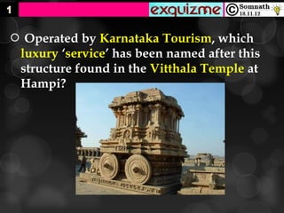  Operated by Karnataka Tourism, which
 luxury ‘service’ has been named after this
 structure found in the Vitthala Temple at
 Hampi?
 