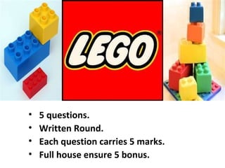 •   5 questions.
•   Written Round.
•   Each question carries 5 marks.
•   Full house ensure 5 bonus.
 