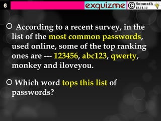  According to a recent survey, in the
 list of the most common passwords,
 used online, some of the top ranking
 ones are --- 123456, abc123, qwerty,
 monkey and iloveyou.

 Which word tops this list of
 passwords?
 