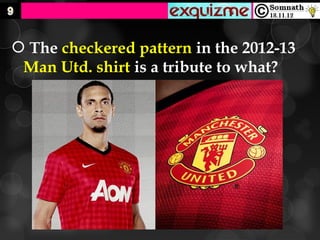  The checkered pattern in the 2012-13
 Man Utd. shirt is a tribute to what?
 