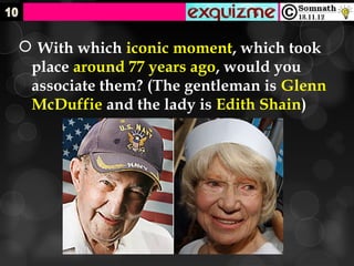  With which iconic moment, which took
 place around 77 years ago, would you
 associate them? (The gentleman is Glenn
 McDuffie and the lady is Edith Shain)
 