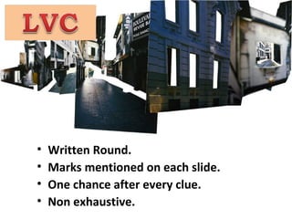 •   Written Round.
•   Marks mentioned on each slide.
•   One chance after every clue.
•   Non exhaustive.
 