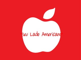 “Seu Lado Americano”
 