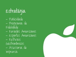 Estratégia
- Publicidade
- Programa de
Fidelidade
- Feriados Americanos
- Esportes Americanos
- Festivais
Gastronômicos
- Assessoria de
imprensa
 