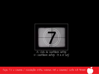A- Click de Countdown antigo
                             V- Countdown antigo (3 a 10 seg)




Peça: TV e Cinema / Veiculação: ESPN, Warner, FOX e Cinemas/ custo: R$ 913.800
 