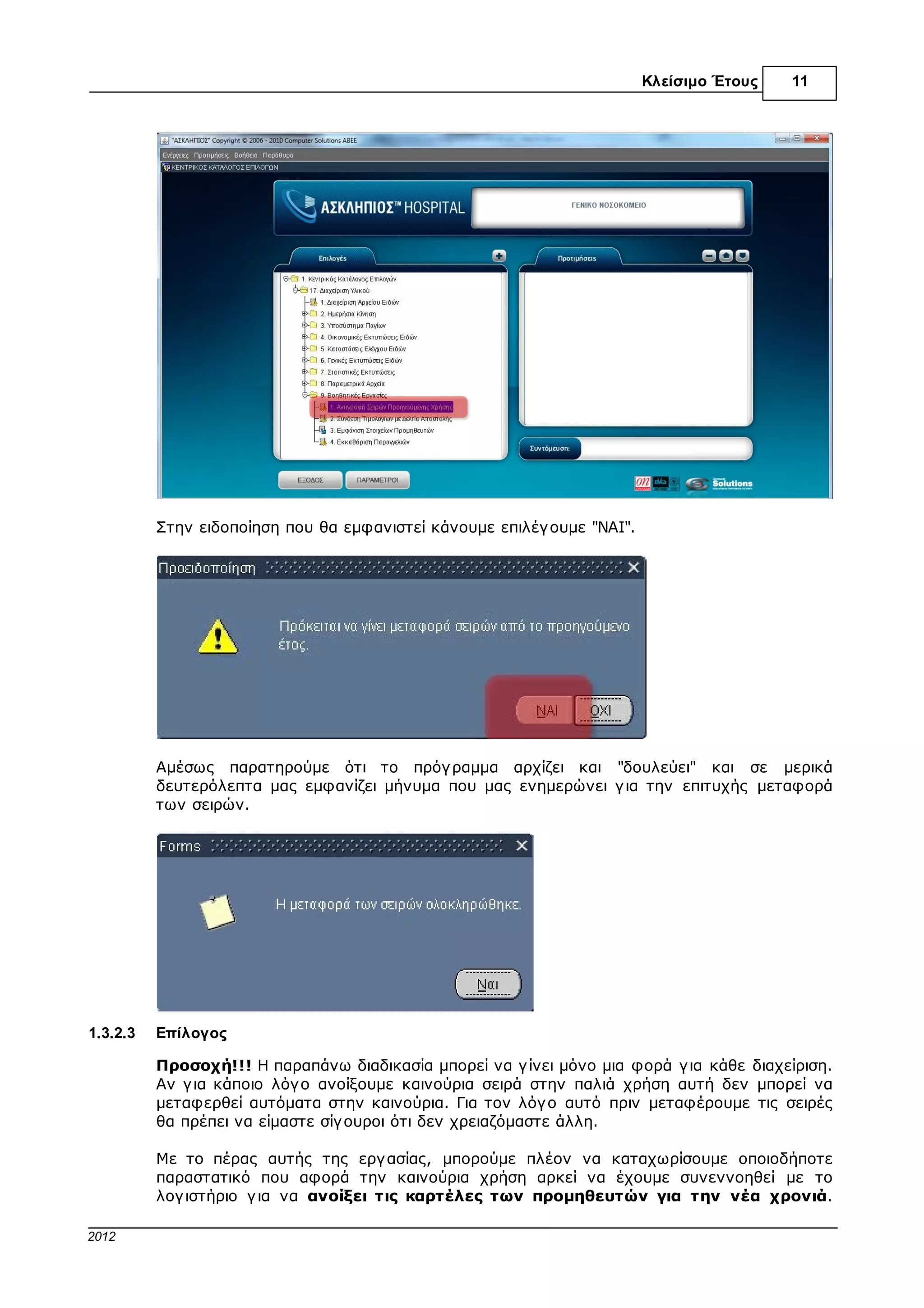 Κλείσιµο Έτους     11



1.2.3      2ος Τρόπος: Εισαγωγή Φυσικής Απογραφής Από Excel


1.2.3.1    Εισαγωγή

           Από την έκδοση 1.0.0.32 της εφαρµογ ής Ασκληπιός™ Finance (∆ιαχειρίσεις) υπάρχει η
           δυνατότητα να εισάγ ουµε την φυσική απογ ραφή από αρχείο csv (ΜΟΝΟ γ ια αναλώσιµα
           υλικά και ΟΧΙ γ ια πάγ ια). Στην ουσία πρόκειται γ ια αρχείο της εφαρµογ ής Microsoft
           Excel το οποίο το αποθηκεύουµε µε την µορφή csv (οριοθετηµένο µε κόµµατα) .

           Πριν προχωρήσουµε στην εισαγ ωγ ή της απογ ραφής θα πρέπει να έχουµε προετοιµάσει
           πρώτα το αρχείο µας. Η γ ραµµογ ράφηση η οποία θα πρέπει να έχει είναι η εξής:

             Η πρώτη στείλει θα αντιστοιχεί στον κωδικό είδους
             Η δεύτερη στην ποσότητα που καταγ ράψαµε, µε βάση τη βασική µονάδα µέτρησης
             του υλικού
             Όλες οι υπόλοιπες στήλες κενές




           Ιδιαίτερη προσοχή θα πρέπει να δοθεί στους κωδικούς των ειδών. Η στήλη του κωδικού
           θα πρέπει να µορφοποιηθεί σαν κείµενο γ ια να µην χαθούν τα µηδενικά µπροστά από
           τον κωδικό (όπου αυτά υπάρχουν).




© 2012 Computer Solutions S.A.
 