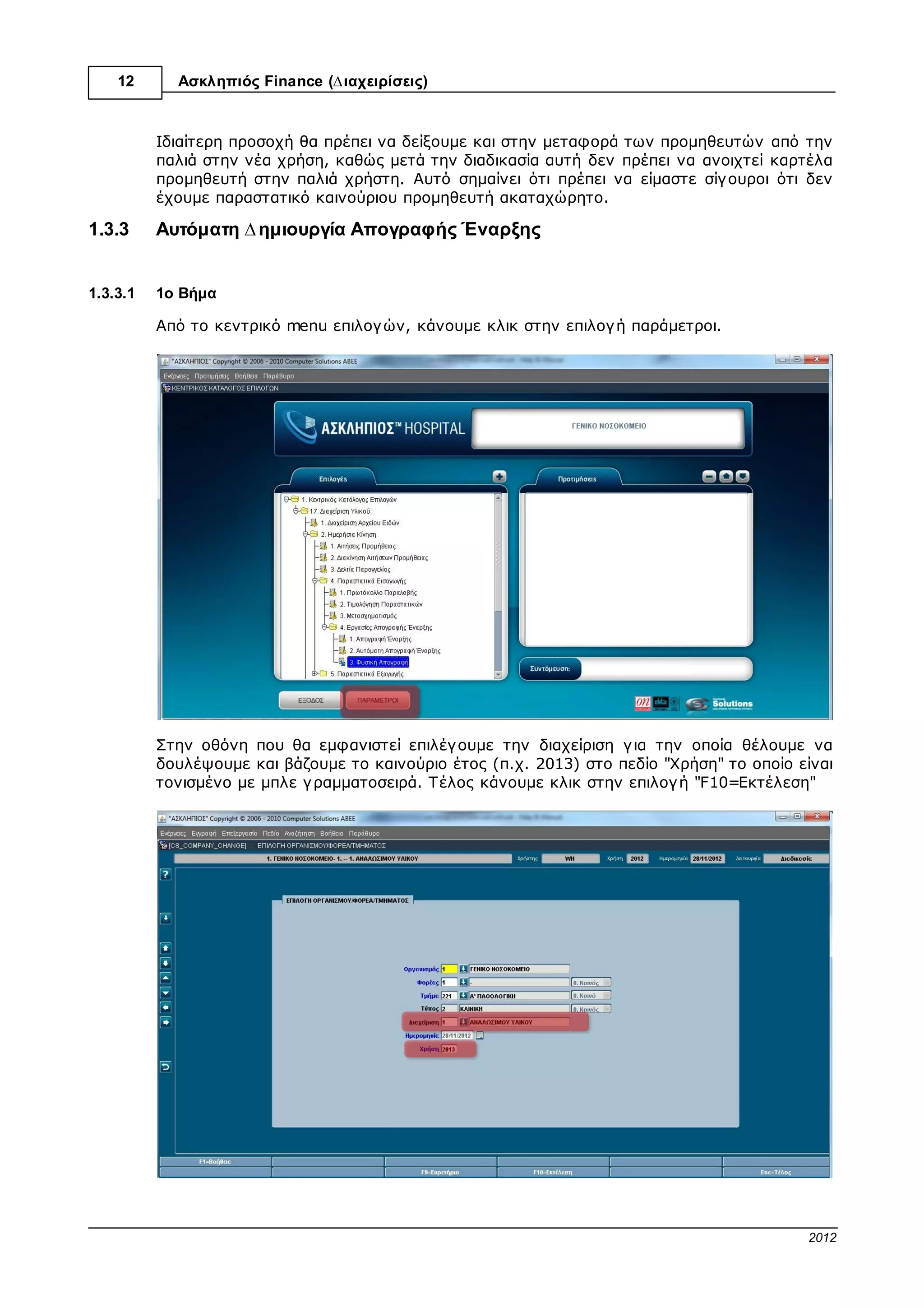 12      Ασκληπιός™ Finance (∆ιαχειρίσεις)


1.2.3.2   1ο Βήµα

          Από το κεντρικό menu επιλογ ών, κάνουµε διπλό κλικ στην επιλογ ή “Φυσική Απογ ραφή”
          που βρίσκεται στο πρόγ ραµµα “∆ιαχείριση Υλικού” , κάτω από τις επιλογ ές “Ηµερήσια
          Κίνηση”, “Παραστατικά Εισαγ ωγ ής”, “Εργ ασίες Απογ ραφής Έναρξης”.




1.2.3.3   2ο Βήµα

          Στη οθόνη που εµφανίζεται κάνουµε κλικ στην επιλογ ή "F2=Εισαγ ωγ ή"




1.2.3.4   3ο Βήµα

          Επιλέγ ουµε τα παρακάτω:

          I. Αν η απογ ραφή µας αφορά πάγ ιο ή αναλώσιµο υλικό.
          II.Το τµήµα γ ια το οποίο έχουµε κάνει φυσική απογ ραφή (Συνήθως είναι η κεντρική
             αποθήκη µε κωδικό 1).

                                                                        © 2012 Computer Solutions S.A.
 