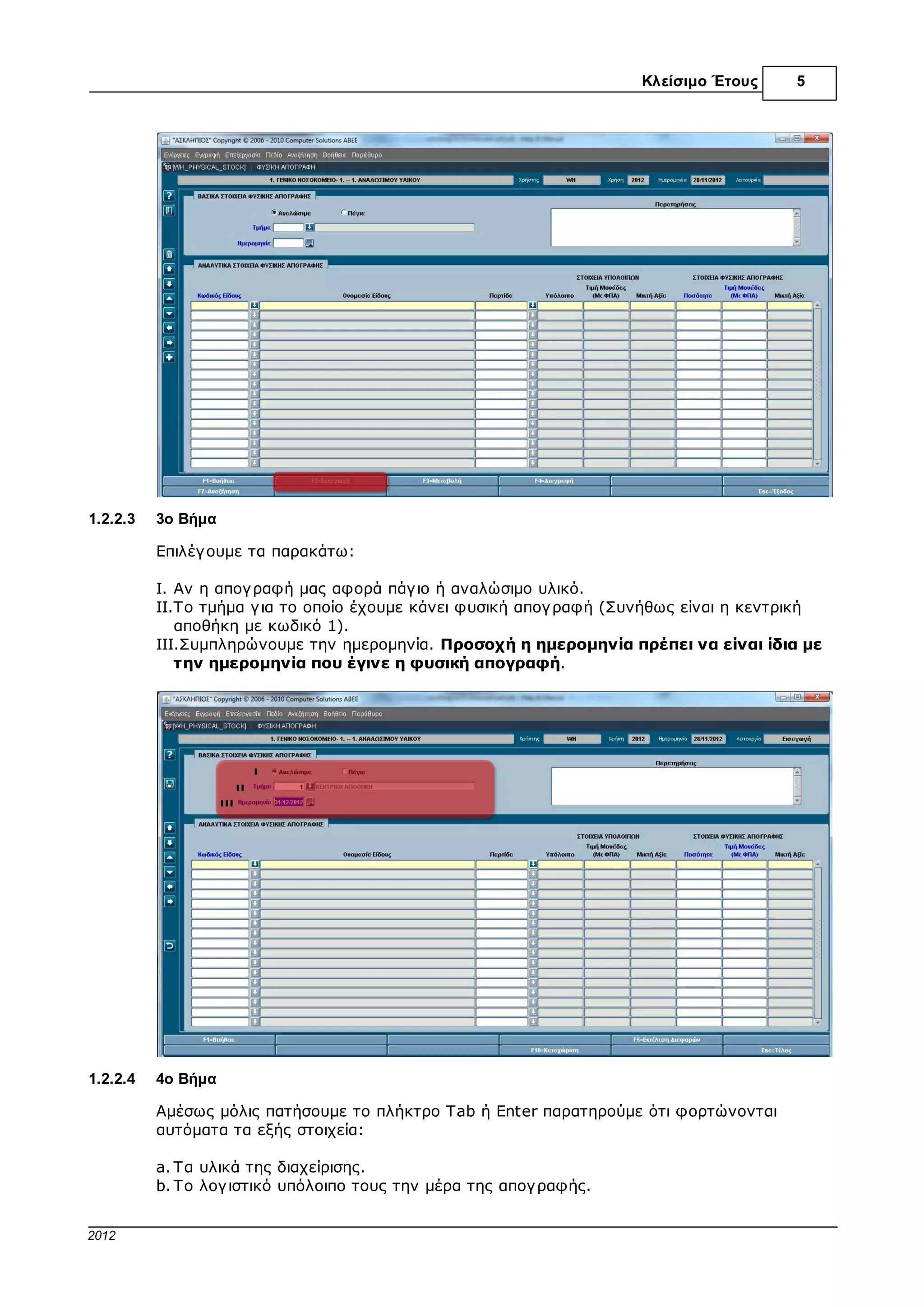 Κλείσιµο Έτους     5



1.2        Β' Στάδιο: Καταχώριση Φυσικής Απογραφής


1.2.1      Εισαγωγή
           Έχουµε τελειώσει µε το πρώτο στάδιο, που είναι η διενέργ εια φυσικής απογ ραφής στην
           αποθήκη µας. Ακόµη όµως δεν έχει κλείσει ο κύκλος γ ια να µπορέσει η διαχείριση να
           συνεχίσει την καθηµερινή της ρουτίνα.

           Το επόµενο στάδιο είναι να καταχωρίσουµε την φυσική απογ ραφή στην εφαρµογ ή και
           να εκδώσουµε το δελτίο απογ ραφικών διαφορών γ ια να ισοσκελιστεί η λογ ιστική
           απογ ραφή (τα υπόλοιπα που φαίνονται στον υπολογ ιστή) µε την φυσική απογ ραφή (τα
           υπόλοιπα που καταγ ράψαµε “στο ράφι”).

           Μέχρι να ολοκληρωθεί και αυτό το στάδιο κανένα παραστατικό (∆Α, ∆Α-ΤΙΜ, ΤΙΜ,
           Π.ΤΙΜ, ∆ΕΛΤΙΟ ΕΞΑΓΩΓΗΣ, κλπ) δεν πρέπει να περαστεί στην εφαρµογ ή, γ ιατί θα
           αλλοιωθεί το ισοζύγ ιο την αποθήκης και κατ’ επέκταση τα αποθέµατα της νέας χρονιάς.


1.2.2      1ος Τρόπος: Εισαγωγή Φυσικής Απογραφής Από Την Εφαρµογή


1.2.2.1    1ο Βήµα

           Από το κεντρικό menu επιλογ ών, κάνουµε διπλό κλικ στην επιλογ ή “Φυσική Απογ ραφή”
           που βρίσκεται στο πρόγ ραµµα “∆ιαχείριση Υλικού” , κάτω από τις επιλογ ές “Ηµερήσια
           Κίνηση”, “Παραστατικά Εισαγ ωγ ής”, “Εργ ασίες Απογ ραφής Έναρξης”.




1.2.2.2    2ο Βήµα

           Στη οθόνη που εµφανίζεται κάνουµε κλικ στην επιλογ ή "F2=Εισαγ ωγ ή"




© 2012 Computer Solutions S.A.
 