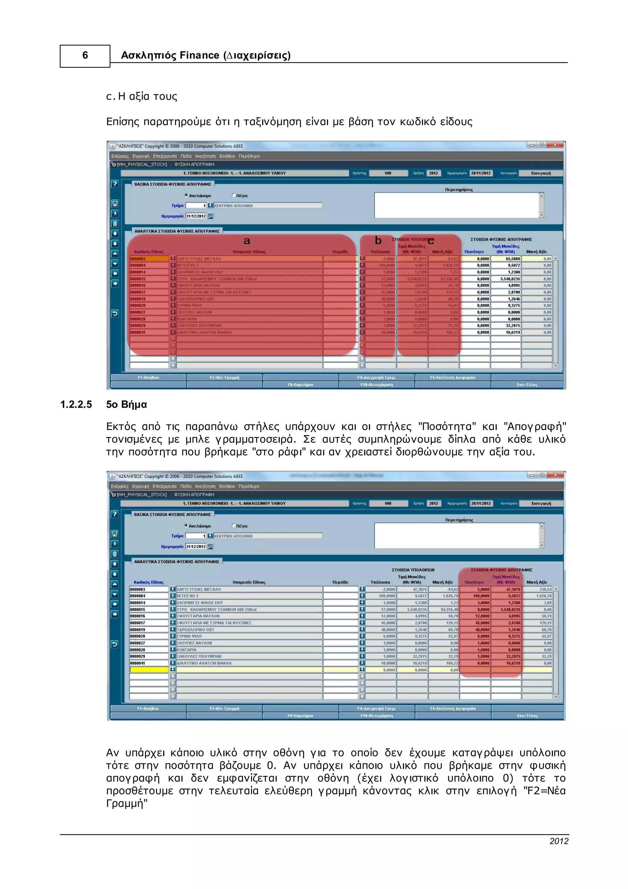 6       Ασκληπιός™ Finance (∆ιαχειρίσεις)




1.2.2.3   3ο Βήµα

          Επιλέγ ουµε τα παρακάτω:

          I. Αν η απογ ραφή µας αφορά πάγ ιο ή αναλώσιµο υλικό.
          II.Το τµήµα γ ια το οποίο έχουµε κάνει φυσική απογ ραφή (Συνήθως είναι η κεντρική
             αποθήκη µε κωδικό 1).
          III.Συµπληρώνουµε την ηµεροµηνία. Προσοχή η ηµεροµηνία πρέπει να είναι ίδια µε
             την ηµεροµηνία που έγινε η φυσική απογραφή.




1.2.2.4   4ο Βήµα

          Αµέσως µόλις πατήσουµε το πλήκτρο Tab ή Enter παρατηρούµε ότι φορτώνονται
          αυτόµατα τα εξής στοιχεία:

          a. Τα υλικά της διαχείρισης.
          b. Το λογ ιστικό υπόλοιπο τους την µέρα της απογ ραφής.


                                                                      © 2012 Computer Solutions S.A.
 