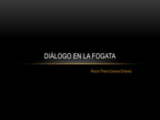 DIÁLOGO EN LA FOGATA
             Rocío Thaís Corona Chávez
 
