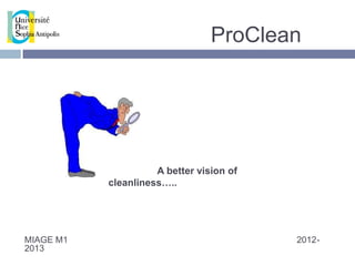 ProClean




                     A better vision of
           cleanliness…..




MIAGE M1                                  2012-
2013
 