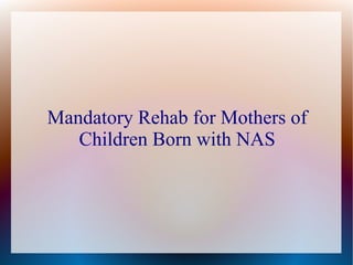 Mandatory Rehab for Mothers of
   Children Born with NAS
 